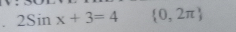 2Sinx+3=4
 0,2π 