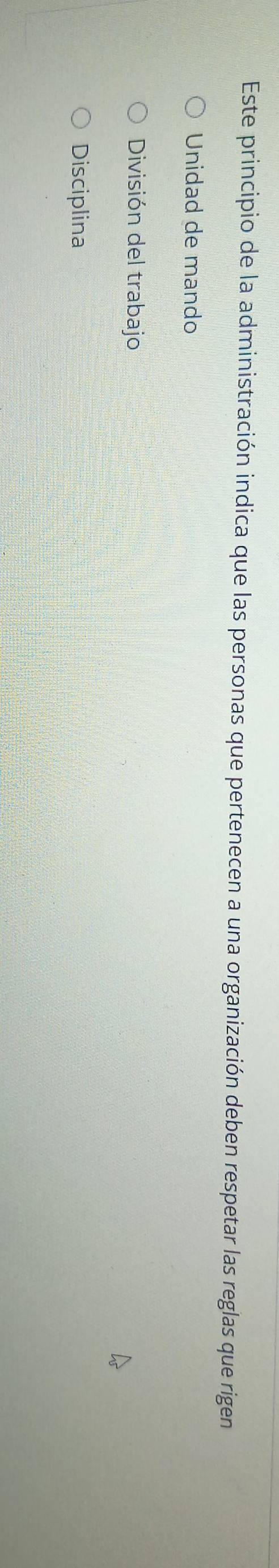 Este principio de la administración indica que las personas que pertenecen a una organización deben respetar las reglas que rigen
Unidad de mando
División del trabajo
Disciplina