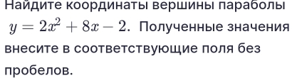 Найдиτе Κоординаτыι Βершины πарабοлы
y=2x^2+8x-2. Полученные значения 
внесите в соответствующие лоля без 
пробелов.