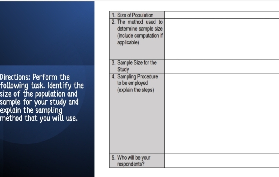 Directions: Perform the 
following task. Identify the 
size of the population and 
sample for your study and 
explain the sampling 
method that you will use.