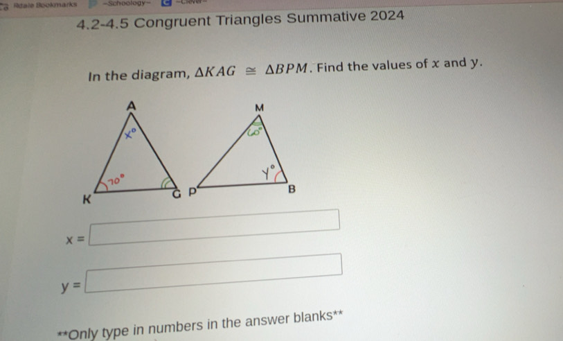 a  Atale Bookmarks =Schoology=
4.2-4.5 Congruent Triangles Summative 2024
In the diagram, △ KAG≌ △ BPM. Find the values of x and y.
x=□
y=□
**Only type in numbers in the answer blanks**