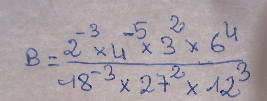 B= (2^(-3)* 4^(-5)* 3^3* 6^4)/48^(-3)* 27^2* 12^3 