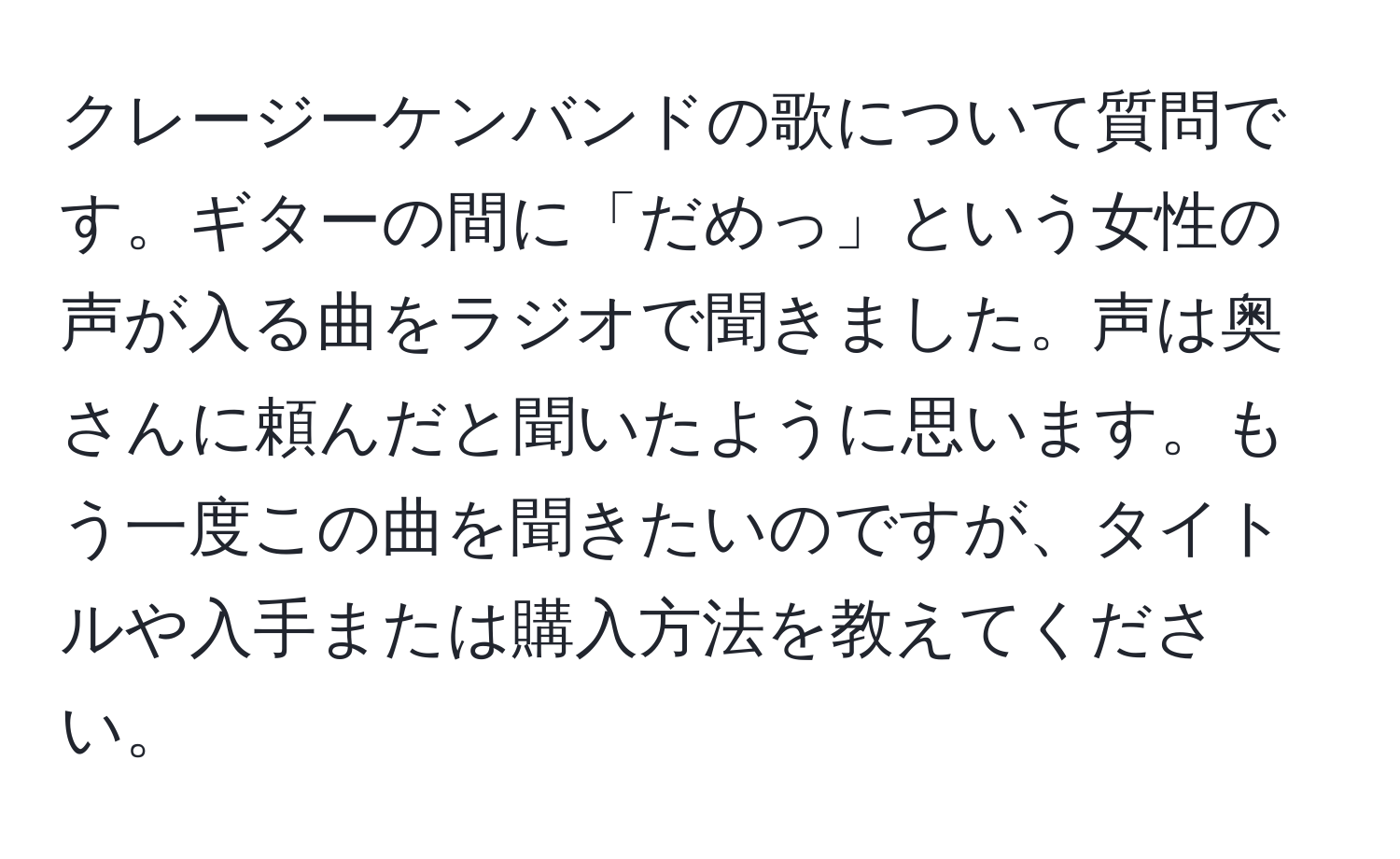 クレージーケンバンドの歌について質問です。ギターの間に「だめっ」という女性の声が入る曲をラジオで聞きました。声は奥さんに頼んだと聞いたように思います。もう一度この曲を聞きたいのですが、タイトルや入手または購入方法を教えてください。