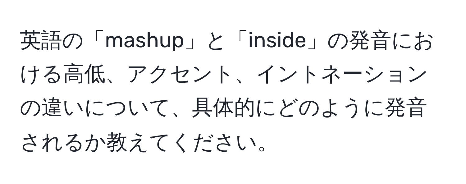 英語の「mashup」と「inside」の発音における高低、アクセント、イントネーションの違いについて、具体的にどのように発音されるか教えてください。