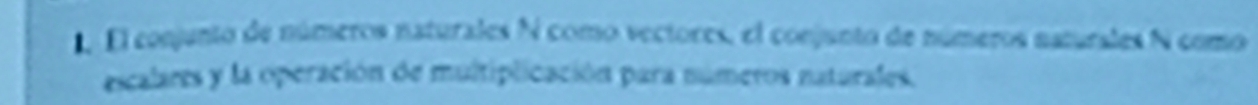 El conjunto de números naturales N como vectores, el conjunto de números naturales N como 
escalares y la operación de multiplicación para números naturales.