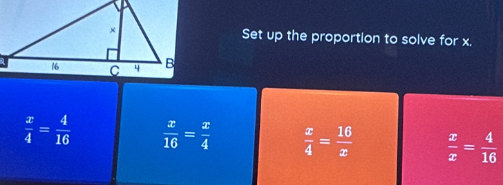 Set up the proportion to solve for x.
 x/4 = 4/16 
 x/16 = x/4 
 x/4 = 16/x 
 x/x = 4/16 