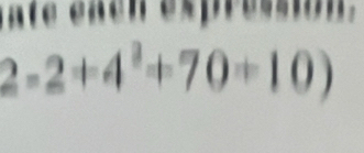 ate eac n expression .
2-2+4^3+70+10)