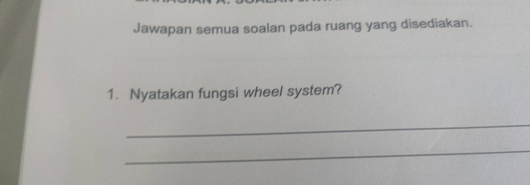 Jawapan semua soalan pada ruang yang disediakan. 
1. Nyatakan fungsi wheel system? 
_ 
_