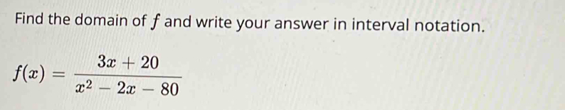 Find the domain of f and write your answer in interval notation.
f(x)= (3x+20)/x^2-2x-80 