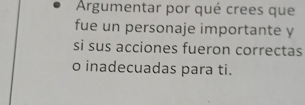 Argumentar por qué crees que 
fue un personaje importante y 
si sus acciones fueron correctas 
o inadecuadas para ti.