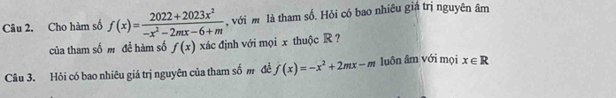 Cho hàm số f(x)= (2022+2023x^2)/-x^2-2mx-6+m  , với m là tham số. Hỏi có bao nhiêu giá trị nguyên âm 
của tham số m đề hàm số f(x) xác định với mọi x thuộc R ? 
Câu 3. Hỏi có bao nhiêu giá trị nguyên của tham số m đề f(x)=-x^2+2mx-m luôn âm với mọi x∈ R