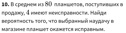 В среднем из δО πланшетов, поступивших в 
лродажу, 4 имеют неисπравности. Найди 
Βероятность того, чΤо выбранный наудачу в 
магазине планшет окажется исправным.