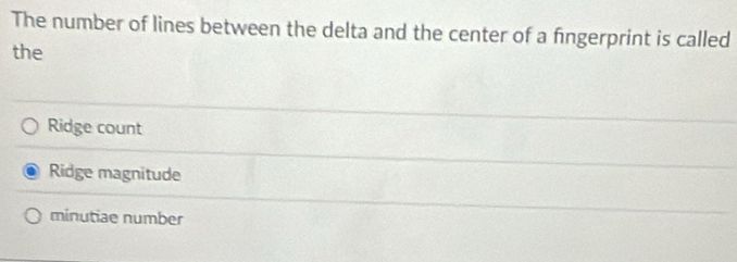 The number of lines between the delta and the center of a fingerprint is called
the
Ridge count
Ridge magnitude
minutiae number