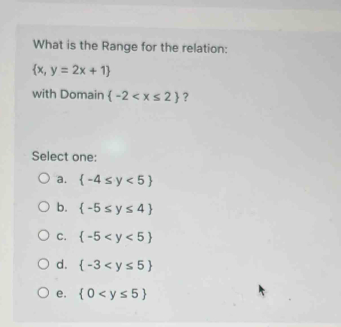 What is the Range for the relation:
 x,y=2x+1
with Domain  -2 ?
Select one:
a.  -4≤ y<5
b.  -5≤ y≤ 4
C.  -5
d.  -3
e.  0