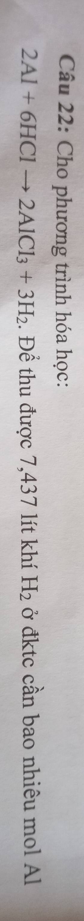 Cho phương trình hóa học:
2Al+6HClto 2AlCl_3+3H_2. Để thu được 7,437 lít khí H_2 ở đktc cần bao nhiêu mol Al