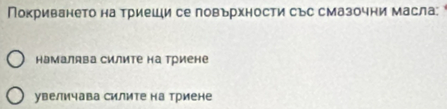 Покриването на триеши се ловърхности със смазочни масла:
намалява силите на Триене
увеличава силите на триене