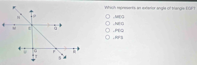 Which represents an exterior angle of triangle EGF?
∠ MEG
∠ NEG
∠ PEQ
∠ RFS