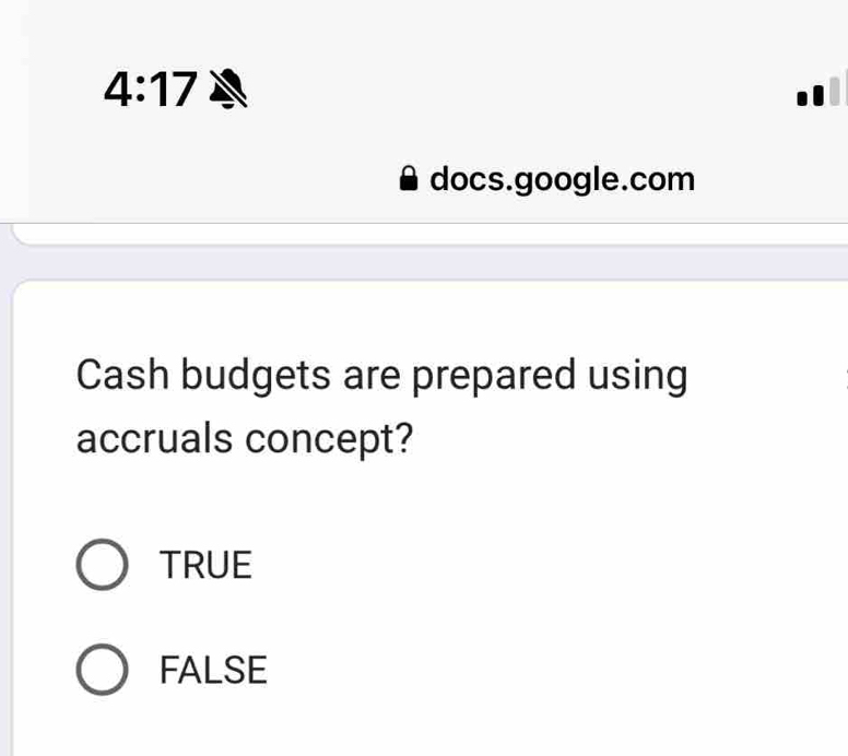 4:17 
docs.google.com
Cash budgets are prepared using
accruals concept?
TRUE
FALSE