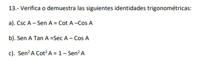 13.- Verifica o demuestra las siguientes identidades trigonométricas: 
a). CscA-SenA=CotA-CosA
b). SenATanA=SecA-CosA
c). Sen^2ACot^2A=1-Sen^2A