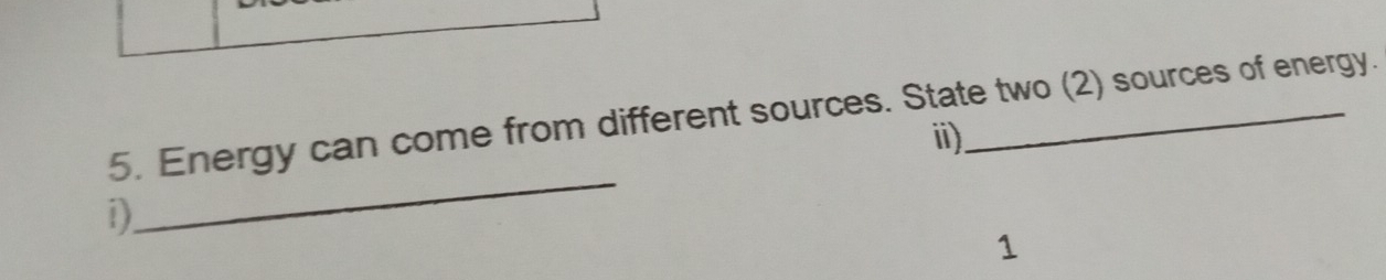 Energy can come from different sources. State two (2) sources of energy. 
_ 
i) 
1