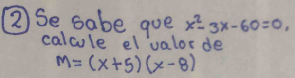 ② Se sabe goe x^2-3x-60=0, 
calcule elvalorde
M=(x+5)(x-8)