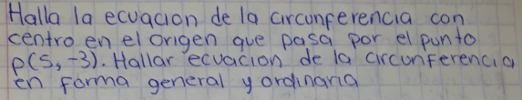 Halla la ecuacion de la circunferencia con
centro en elorigen gue pasa por el punto
P(5,-3). Hallar ecuacion de la circunferencia
en forma general yordinana