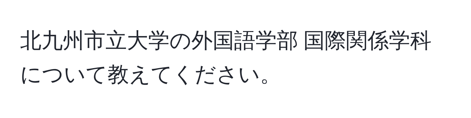 北九州市立大学の外国語学部 国際関係学科について教えてください。