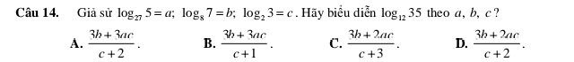 Giả sử log _275=a; log _87=b; log _23=c. Hãy biểu diễn log _1235 theo a, b, c?
A.  (3b+3ac)/c+2 . B.  (3b+3ac)/c+1 . C.  (3b+2ac)/c+3 . D.  (3b+2ac)/c+2 .