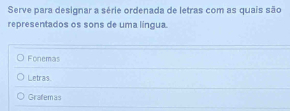 Serve para designar a série ordenada de letras com as quais são
representados os sons de uma língua.
Fonemas
Letras.
Grafemas