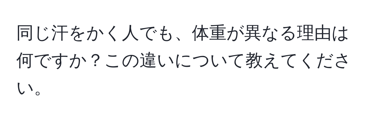 同じ汗をかく人でも、体重が異なる理由は何ですか？この違いについて教えてください。