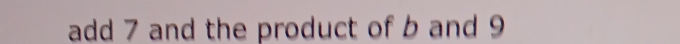 add 7 and the product of b and 9