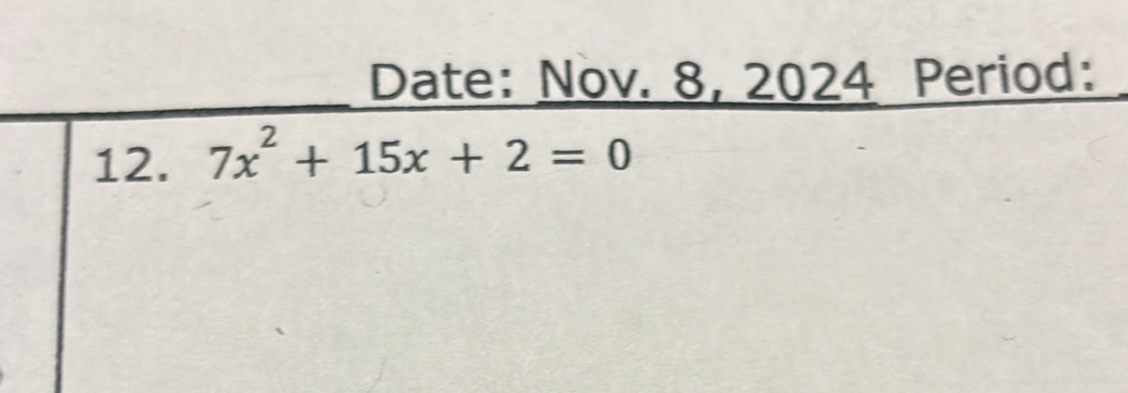 Date: Nov. 8, 2024 Period: 
12. 7x^2+15x+2=0