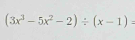 (3x^3-5x^2-2)/ (x-1)=