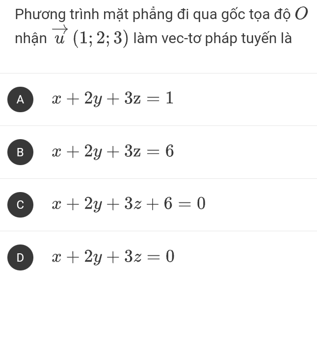 Phương trình mặt phẳng đi qua gốc tọa độ O
nhận vector u(1;2;3) làm vec-tơ pháp tuyến là
A x+2y+3z=1
B x+2y+3z=6
C x+2y+3z+6=0
D x+2y+3z=0