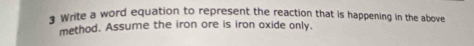 Write a word equation to represent the reaction that is happening in the above 
method. Assume the iron ore is iron oxide only.