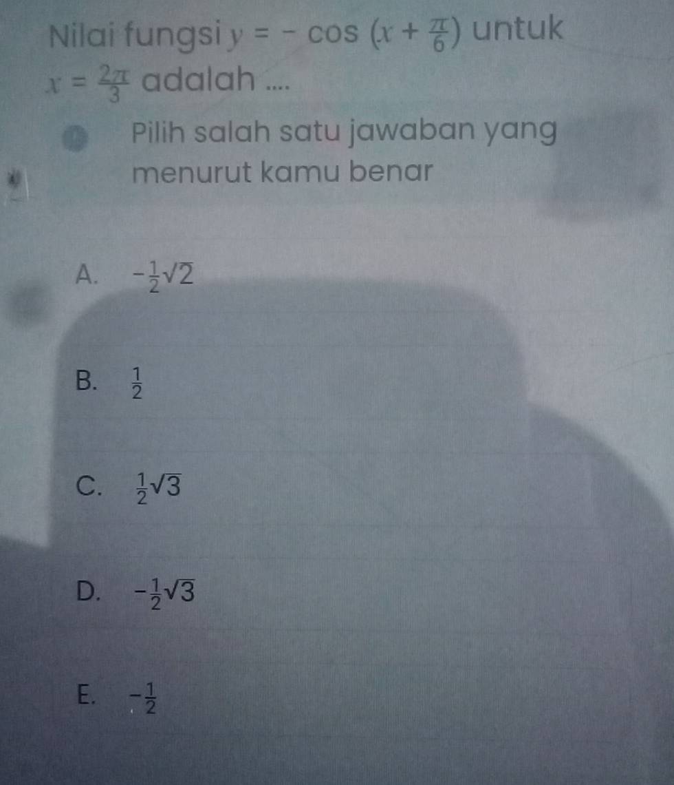 Nilai fungsi y=-cos (x+ π /6 ) untuk
x= 2π /3  adalah ....
Pilih salah satu jawaban yang
menurut kamu benar
A. - 1/2 sqrt(2)
B.  1/2 
C.  1/2 sqrt(3)
D. - 1/2 sqrt(3)
E. - 1/2 