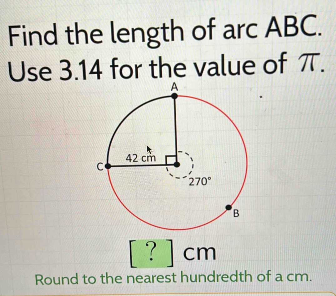 Find the length of arc ABC.
Use 3.14 for the value of π.
? 1 cm
Round to the nearest hundredth of a cm.