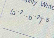 Wplify. Write
(a^(-2)-b^(-2))^-5