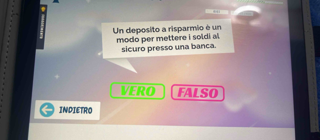 EsCI FASE
Un deposito a risparmio è un
modo per mettere i soldi al
sicuro presso una banca.
VERO FALSO
INDIETRO