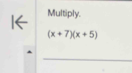 I← 
Multiply.
(x+7)(x+5)
_