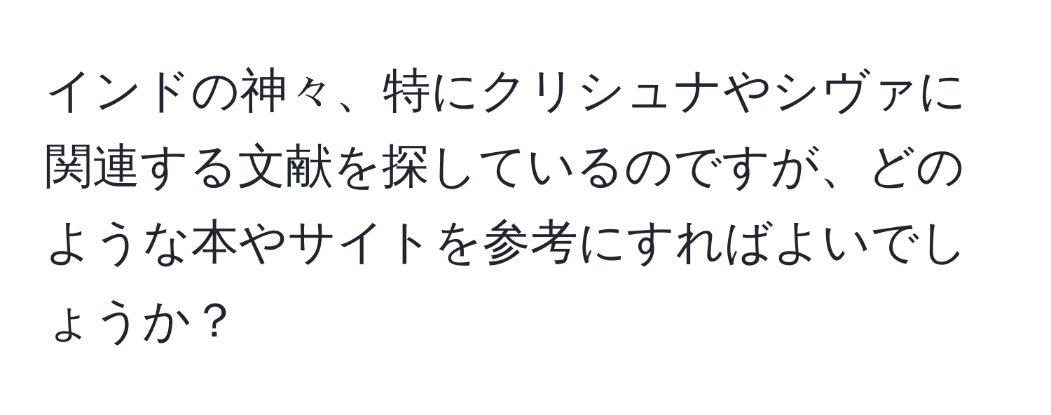 インドの神々、特にクリシュナやシヴァに関連する文献を探しているのですが、どのような本やサイトを参考にすればよいでしょうか？