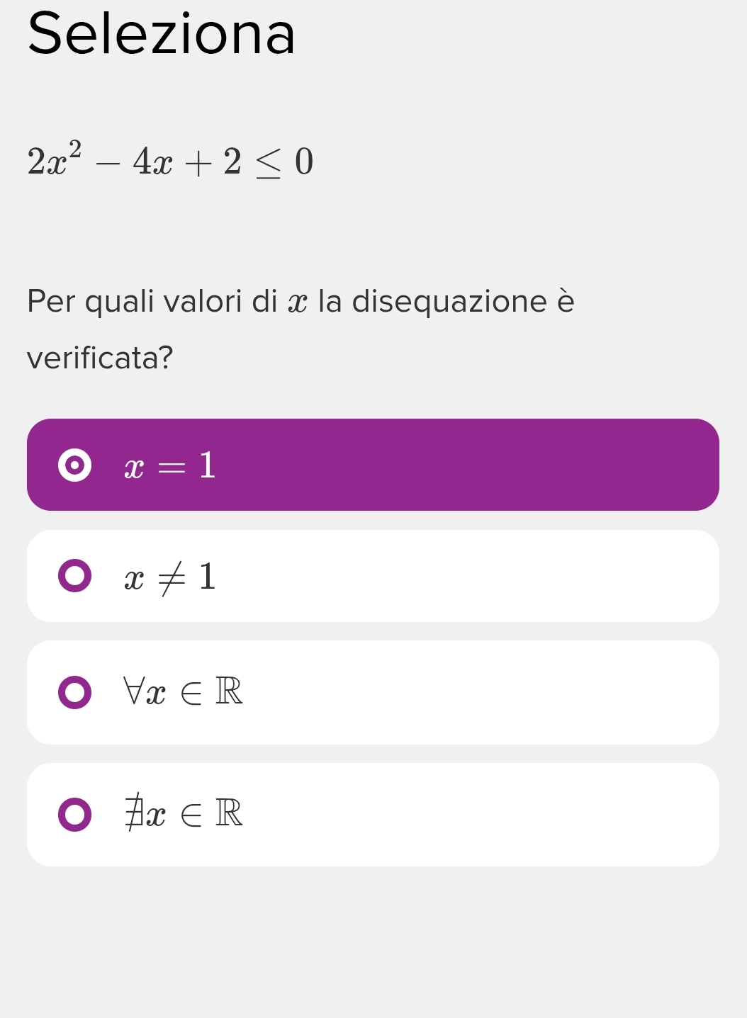 Seleziona
2x^2-4x+2≤ 0
Per quali valori di x la disequazione è
verificata?
x=1
x!= 1
forall x∈ R
exists x∈ R