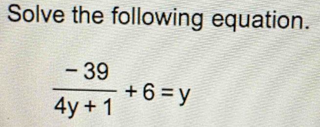 Solve the following equation.
 (-39)/4y+1 +6=y