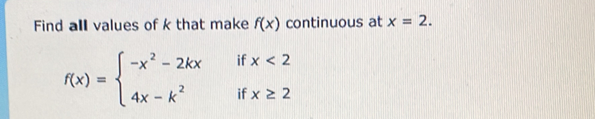 Find all values of k that make f(x) continuous at x=2.
f(x)=beginarrayl -x^2-2kxifx<2 4x-k^2ifx≥ 2endarray.