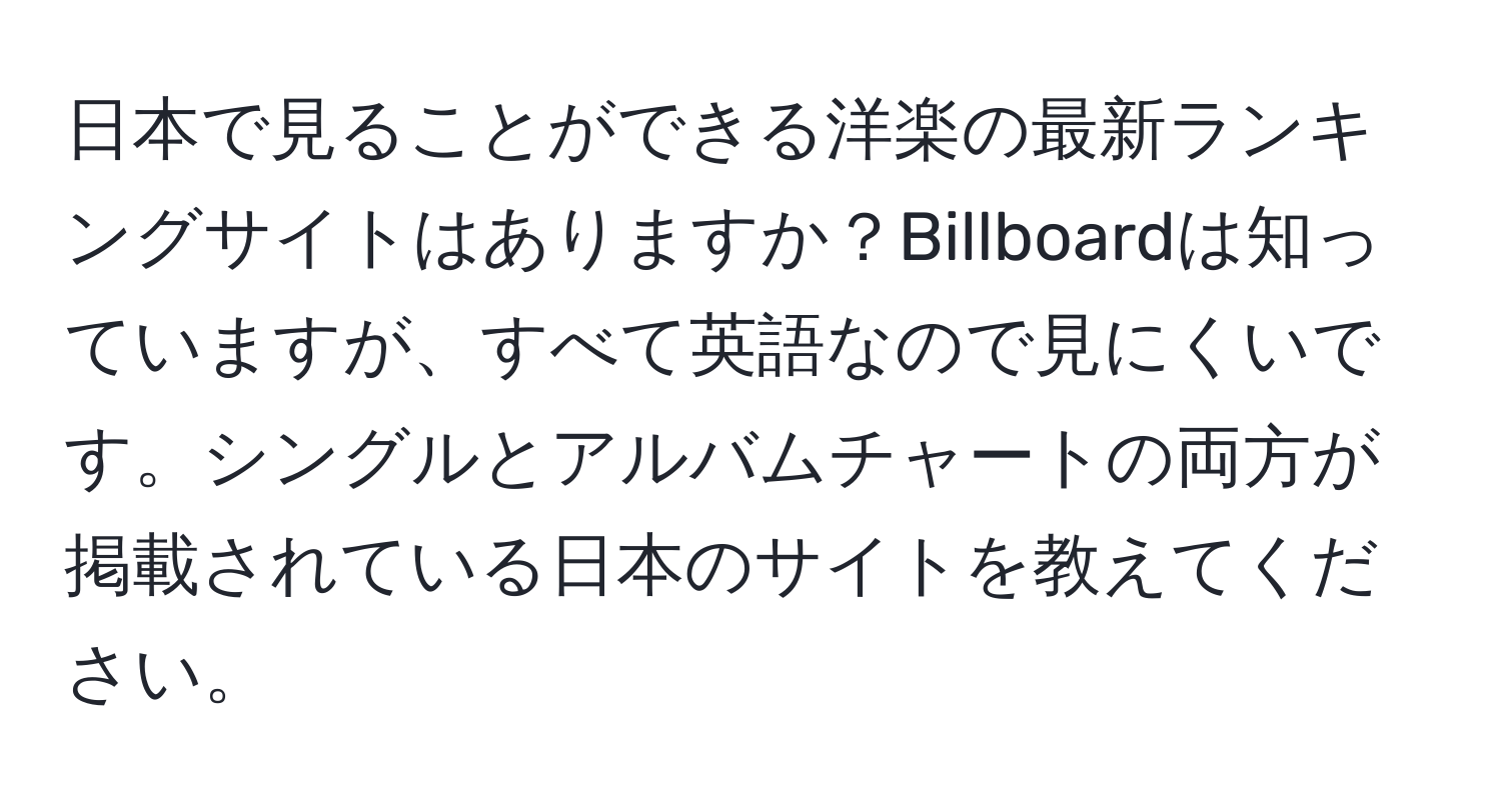 日本で見ることができる洋楽の最新ランキングサイトはありますか？Billboardは知っていますが、すべて英語なので見にくいです。シングルとアルバムチャートの両方が掲載されている日本のサイトを教えてください。