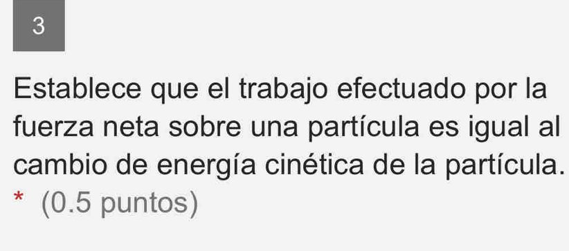 Establece que el trabajo efectuado por la 
fuerza neta sobre una partícula es igual al 
cambio de energía cinética de la partícula. 
* (0.5 puntos)