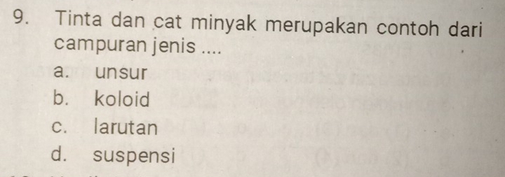 Tinta dan cat minyak merupakan contoh dari
campuran jenis ....
a. unsur
b. koloid
c. larutan
d. suspensi