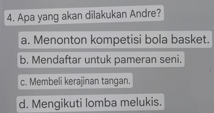 Apa yang akan dilakukan Andre?
a. Menonton kompetisi bola basket.
b. Mendaftar untuk pameran seni.
c. Membeli kerajinan tangan.
d. Mengikuti lomba melukis.