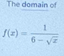 The domain of
f(x)= 1/6-sqrt(x) 