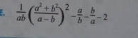  1/ab ( (a^2+b^2)/a-b )^2- a/b - b/a -2